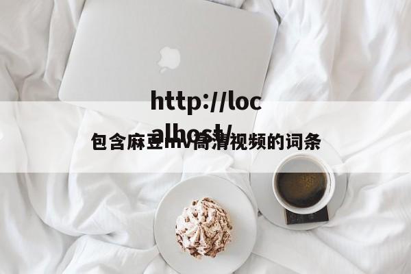 包含麻豆mv高清视频的词条